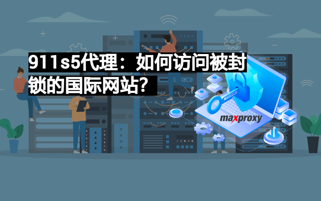 911s5代理如何访问被封锁的国际网站 最好的海外私人代理服务器提供商 Maxproxy